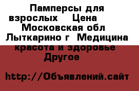 Памперсы для взрослых  › Цена ­ 500 - Московская обл., Лыткарино г. Медицина, красота и здоровье » Другое   